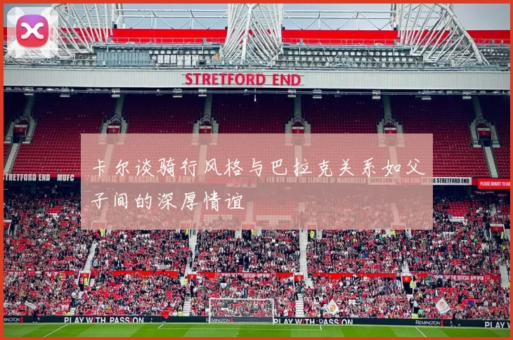 卡尔谈骑行风格与巴拉克关系如父子间的深厚情谊