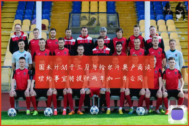 国米计划于三月与恰尔汗奥卢商谈续约事宜将提供两年加一年合同
