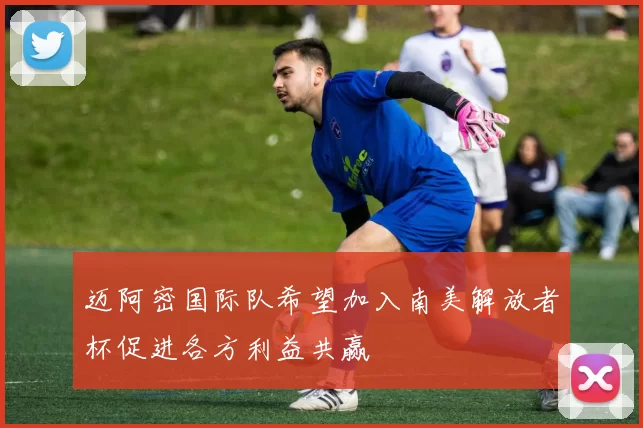 迈阿密国际队希望加入南美解放者杯促进各方利益共赢