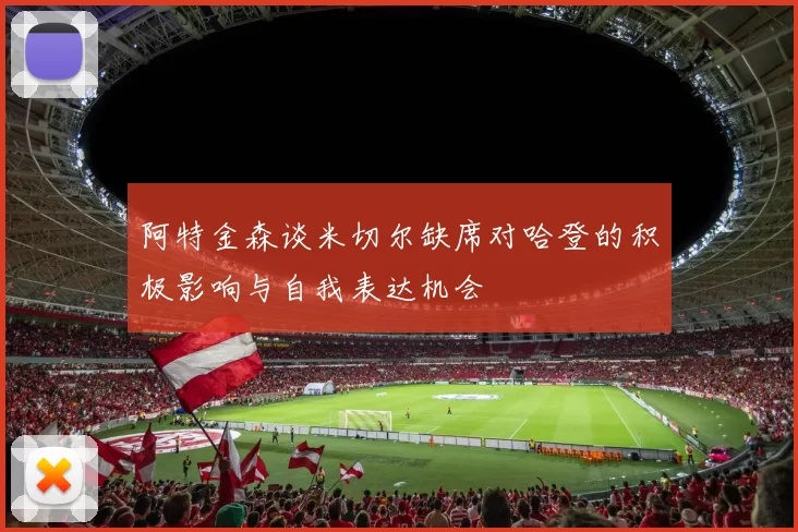 阿特金森谈米切尔缺席对哈登的积极影响与自我表达机会