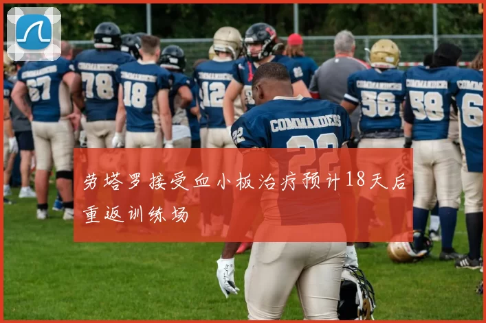 劳塔罗接受血小板治疗预计18天后重返训练场