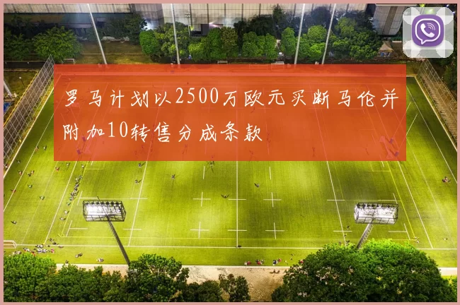 罗马计划以2500万欧元买断马伦并附加10转售分成条款