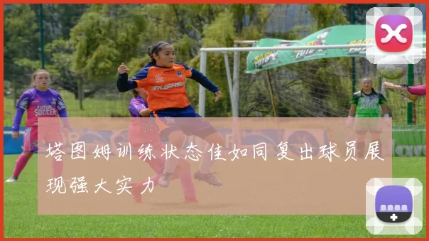 塔图姆训练状态佳如同复出球员展现强大实力